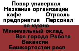 Повар-универсал › Название организации ­ кафе Piligrim › Отрасль предприятия ­ Персонал на кухню › Минимальный оклад ­ 21 000 - Все города Работа » Вакансии   . Башкортостан респ.